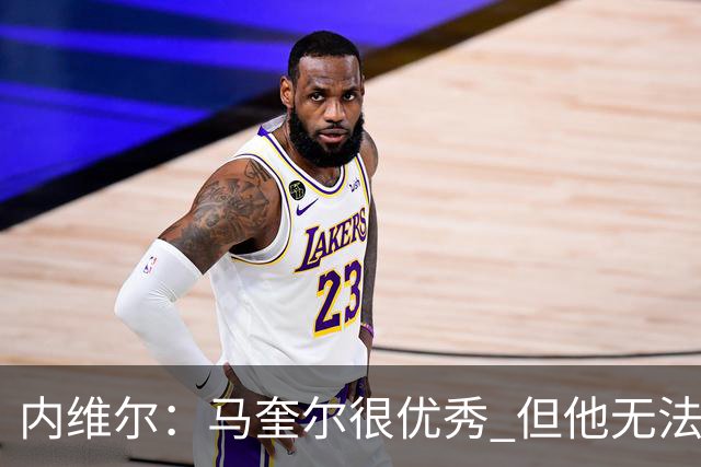 内维尔：马奎尔很优秀 但他无法适应英格兰现在的侵略性和前压