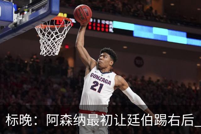 标晚：阿森纳最初让廷伯踢右后 伤愈后力压津琴科