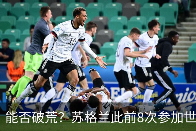 能否破荒？苏格兰此前8次参加世界杯都未能晋级第二轮是历史最多