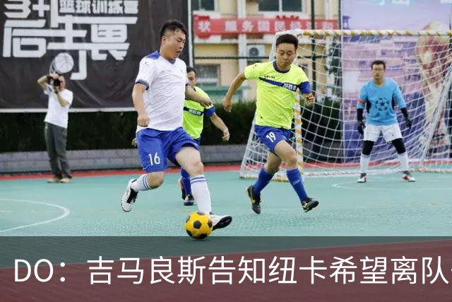 DO：吉马良斯告知纽卡希望离队去阿森纳，枪手正准备6000万镑报价